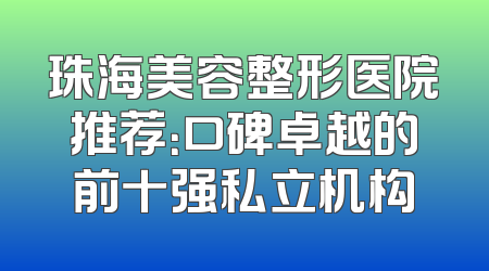 珠海美容整形医院推荐：口碑卓越的前十强私立机构