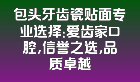 包头牙齿瓷贴面专业选择：爱齿家口腔，信誉之选，品质卓越