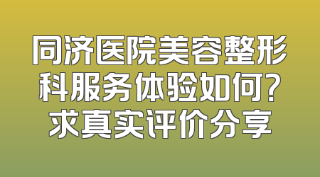 同济医院美容整形科服务体验如何？求真实评价分享