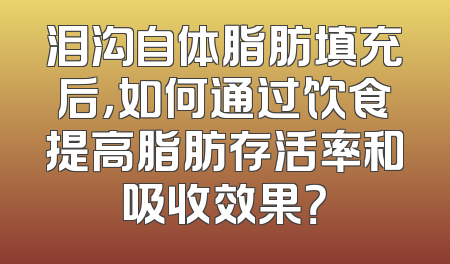 泪沟自体脂肪填充后，如何通过饮食提高脂肪存活率和吸收效果？
