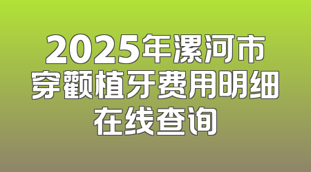 2025年漯河市穿颧植牙费用明细在线查询