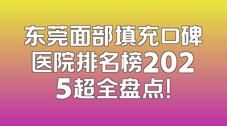 东莞面部填充口碑医院排名榜2025超全盘点！