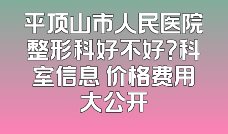 平顶山市人民医院整形科好不好？科室信息 价格费用大公开