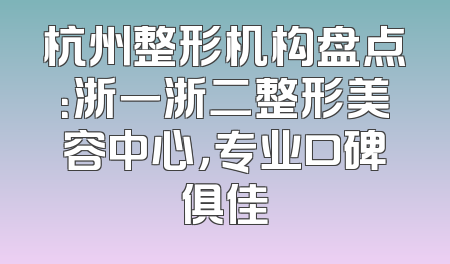 杭州整形机构盘点：浙一浙二整形美容中心，专业口碑俱佳