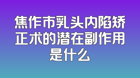 焦作市乳头内陷矫正术的潜在副作用是什么