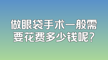 做眼袋手术一般需要花费多少钱呢？