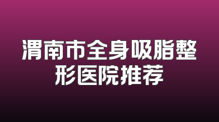 渭南市全身吸脂整形医院推荐