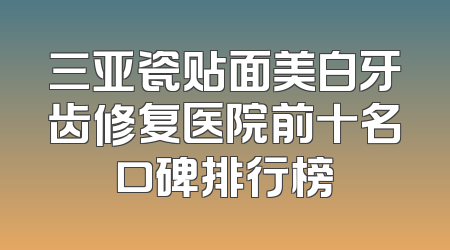 三亚瓷贴面美白牙齿修复医院前十名口碑排行榜