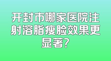 开封市哪家医院注射溶脂瘦脸效果更显著？