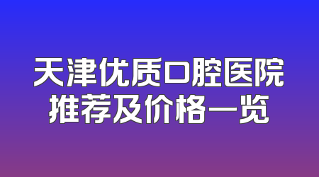 天津优质口腔医院推荐及价格一览