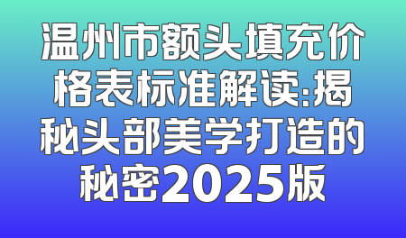 温州市额头填充价格表标准解读：揭秘头部美学打造的秘密2025版