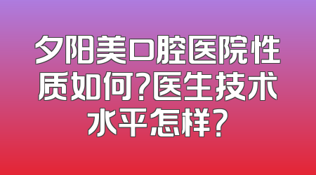 夕阳美口腔医院性质如何？医生技术水平怎样？