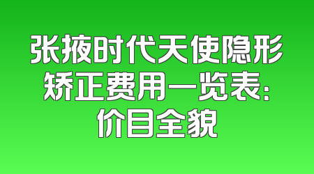 张掖时代天使隐形矫正费用一览表：价目全貌