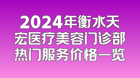 2024年衡水天宏医疗美容门诊部热门服务价格一览