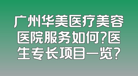 广州华美医疗美容医院服务如何？医生专长项目一览？