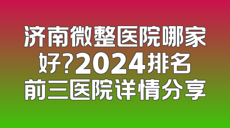 济南微整医院哪家好？2024排名前三医院详情分享