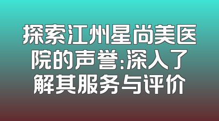 探索江州星尚美医院的声誉：深入了解其服务与评价