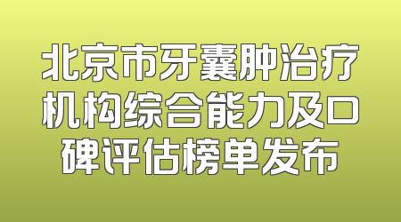 北京市牙囊肿治疗机构综合能力及口碑评估榜单发布