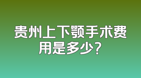 贵州上下颚手术费用是多少？