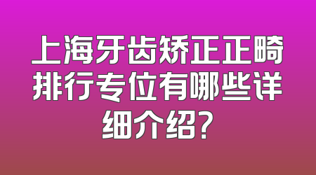 上海牙齿矫正正畸排行专位有哪些详细介绍？