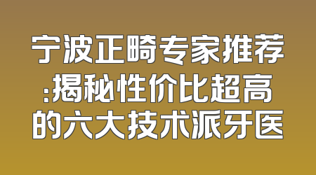宁波正畸专家推荐：揭秘性价比超高的六大技术派牙医