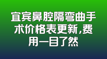 宜宾鼻腔隔弯曲手术价格表更新，费用一目了然