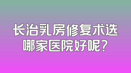 长治乳房修复术选哪家医院好呢？