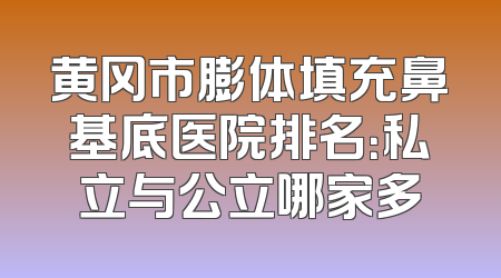 黄冈市膨体填充鼻基底医院排名：私立与公立哪家多