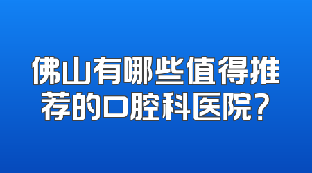 佛山有哪些值得推荐的口腔科医院？