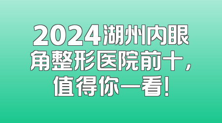 2024湖州内眼角整形医院前十，值得你一看！
