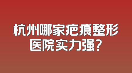 杭州哪家疤痕整形医院实力强？