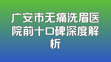 广安市无痛洗眉医院前十口碑深度解析