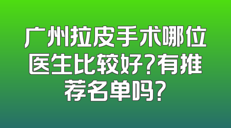 广州拉皮手术哪位医生比较好？有推荐名单吗？