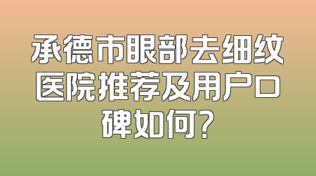 承德市眼部去细纹医院推荐及用户口碑如何？