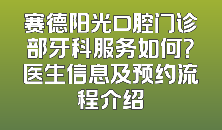 赛德阳光口腔门诊部牙科服务如何？医生信息及预约流程介绍
