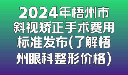 2024年梧州市斜视矫正手术费用标准发布（了解梧州眼科整形价格）