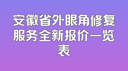 安徽省外眼角修复服务全新报价一览表