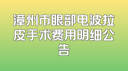 漳州市眼部电波拉皮手术费用明细公告