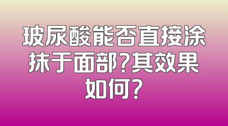 玻尿酸能否直接涂抹于面部？其效果如何？