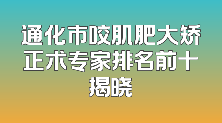 通化市咬肌肥大矫正术专家排名前十揭晓