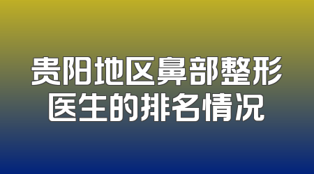 贵阳地区鼻部整形医生的排名情况