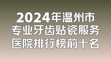 2024年温州市专业牙齿贴瓷服务医院排行榜前十名