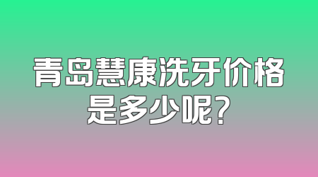 青岛慧康洗牙价格是多少呢？