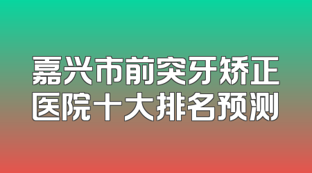 嘉兴市前突牙矫正医院十大排名预测