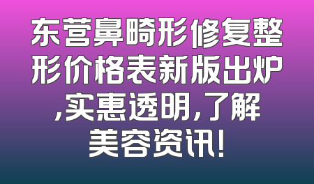东营鼻畸形修复整形价格表新版出炉，实惠透明，了解美容资讯！