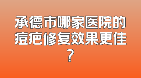 承德市哪家医院的痘疤修复效果更佳？