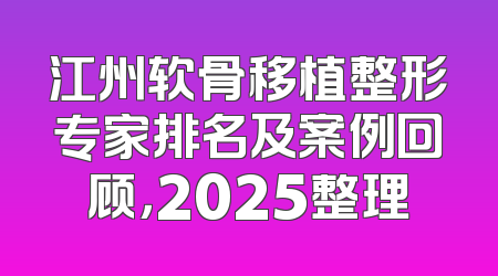 江州软骨移植整形专家排名及案例回顾，2025整理