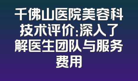 千佛山医院美容科技术评价：深入了解医生团队与服务费用