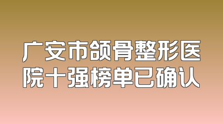 广安市颌骨整形医院十强榜单已确认