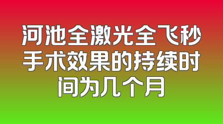 河池全激光全飞秒手术效果的持续时间为几个月